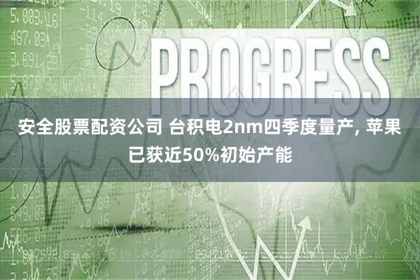 安全股票配资公司 台积电2nm四季度量产, 苹果已获近50%初始产能