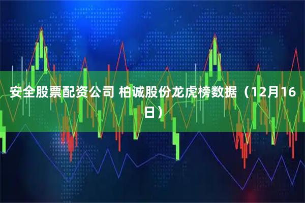安全股票配资公司 柏诚股份龙虎榜数据（12月16日）