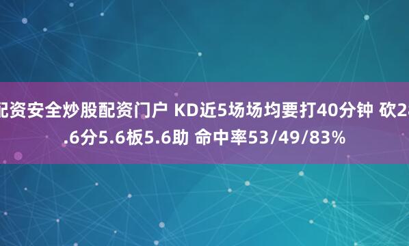 配资安全炒股配资门户 KD近5场场均要打40分钟 砍28.6分5.6板5.6助 命中率53/49/83%