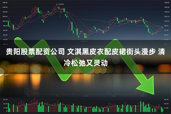 贵阳股票配资公司 文淇黑皮衣配皮裙街头漫步 清冷松弛又灵动