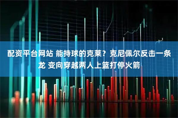 配资平台网站 能持球的克莱？克尼佩尔反击一条龙 变向穿越两人上篮打停火箭