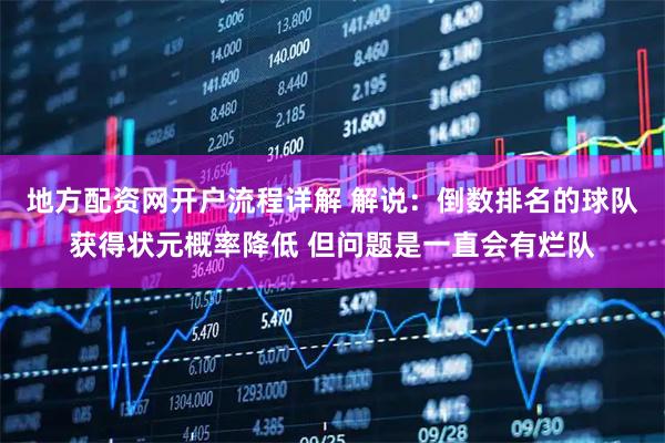 地方配资网开户流程详解 解说：倒数排名的球队获得状元概率降低 但问题是一直会有烂队