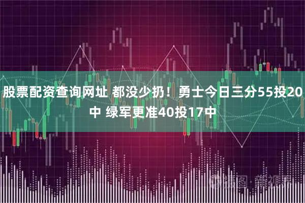 股票配资查询网址 都没少扔！勇士今日三分55投20中 绿军更准40投17中