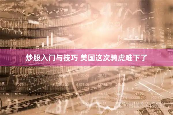 炒股入门与技巧 美国这次骑虎难下了
