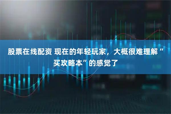 股票在线配资 现在的年轻玩家，大概很难理解“买攻略本”的感觉了