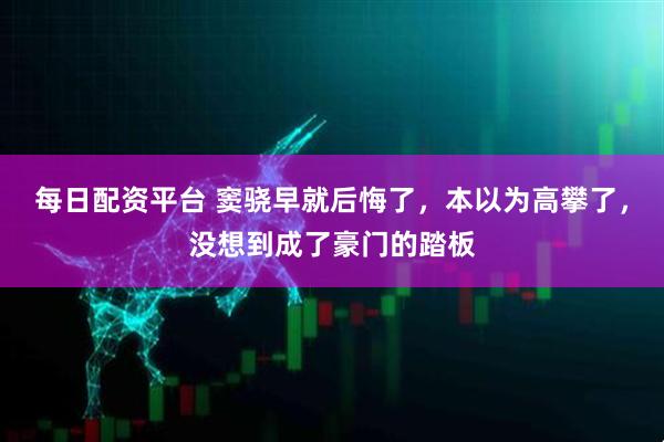 每日配资平台 窦骁早就后悔了，本以为高攀了，没想到成了豪门的踏板