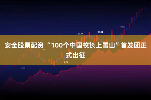 安全股票配资 “100个中国校长上雪山”首发团正式出征